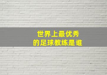 世界上最优秀的足球教练是谁