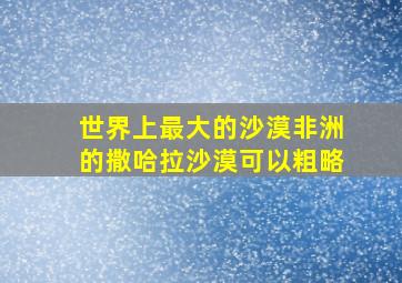 世界上最大的沙漠非洲的撒哈拉沙漠可以粗略