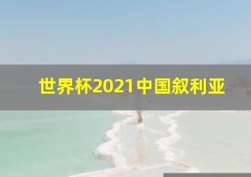 世界杯2021中国叙利亚