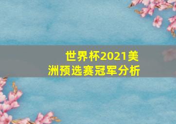 世界杯2021美洲预选赛冠军分析