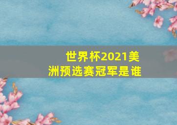 世界杯2021美洲预选赛冠军是谁