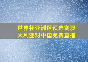 世界杯亚洲区预选赛澳大利亚对中国免费直播