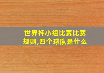 世界杯小组比赛比赛规则,四个球队是什么