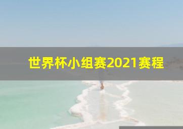 世界杯小组赛2021赛程