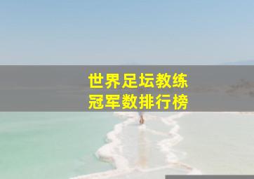 世界足坛教练冠军数排行榜