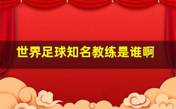 世界足球知名教练是谁啊