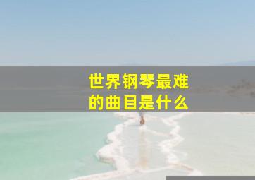 世界钢琴最难的曲目是什么