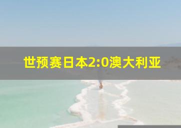 世预赛日本2:0澳大利亚