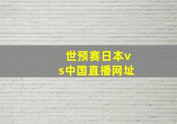 世预赛日本vs中国直播网址