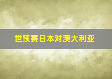 世预赛日本对澳大利亚