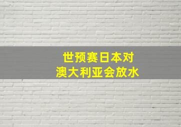 世预赛日本对澳大利亚会放水