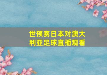 世预赛日本对澳大利亚足球直播观看