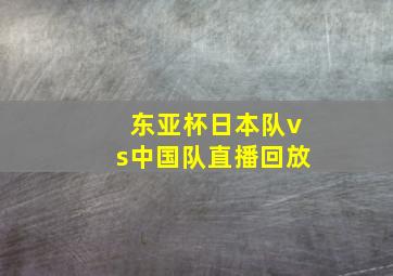 东亚杯日本队vs中国队直播回放