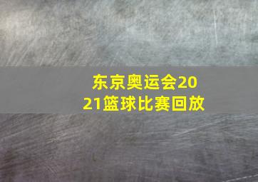 东京奥运会2021篮球比赛回放