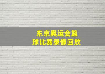 东京奥运会篮球比赛录像回放