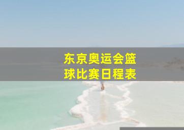 东京奥运会篮球比赛日程表