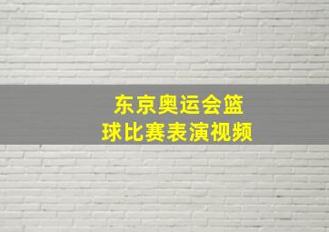 东京奥运会篮球比赛表演视频