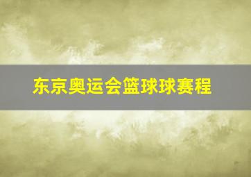 东京奥运会篮球球赛程