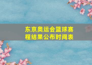 东京奥运会篮球赛程结果公布时间表