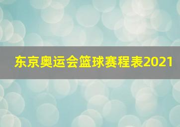 东京奥运会篮球赛程表2021