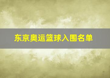 东京奥运篮球入围名单