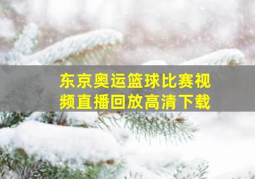 东京奥运篮球比赛视频直播回放高清下载