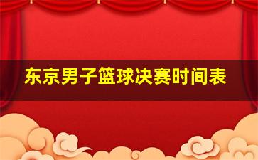 东京男子篮球决赛时间表