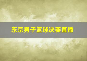 东京男子篮球决赛直播