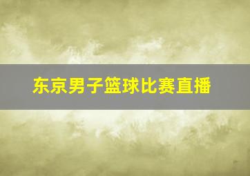 东京男子篮球比赛直播