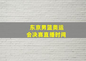 东京男篮奥运会决赛直播时间