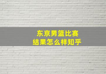 东京男篮比赛结果怎么样知乎