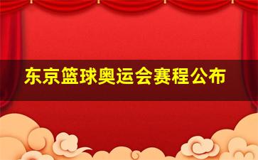 东京篮球奥运会赛程公布