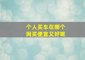 个人买车在哪个网买便宜又好呢