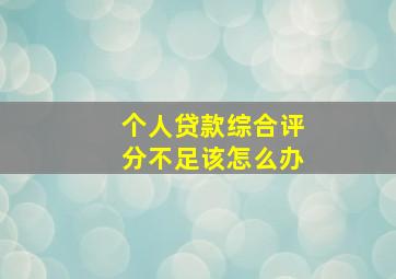 个人贷款综合评分不足该怎么办