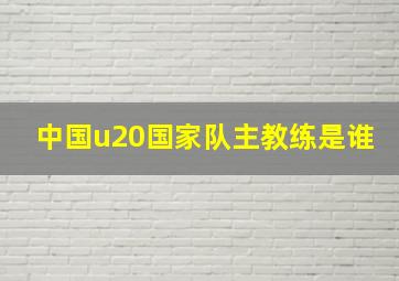 中国u20国家队主教练是谁