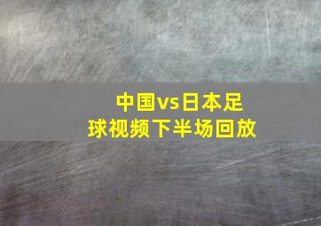 中国vs日本足球视频下半场回放