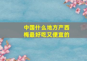 中国什么地方产西梅最好吃又便宜的