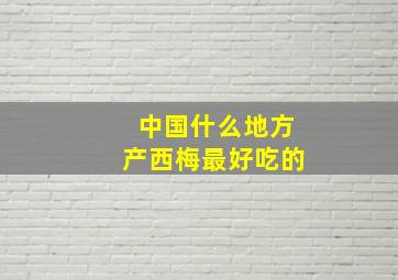 中国什么地方产西梅最好吃的