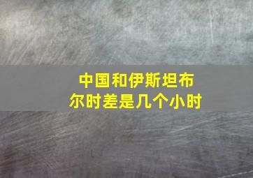 中国和伊斯坦布尔时差是几个小时