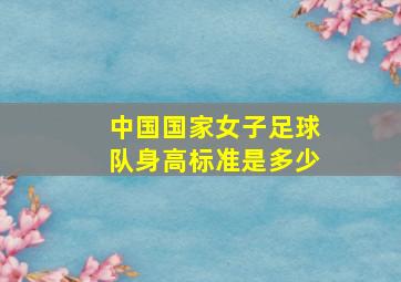 中国国家女子足球队身高标准是多少