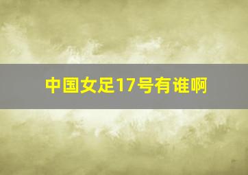 中国女足17号有谁啊