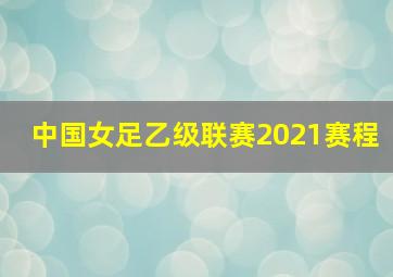 中国女足乙级联赛2021赛程