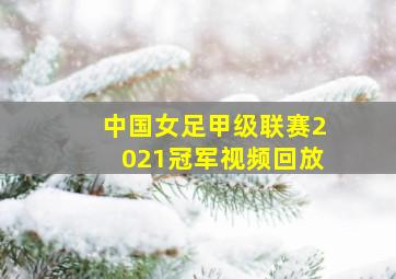 中国女足甲级联赛2021冠军视频回放