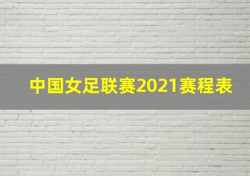 中国女足联赛2021赛程表