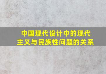 中国现代设计中的现代主义与民族性问题的关系