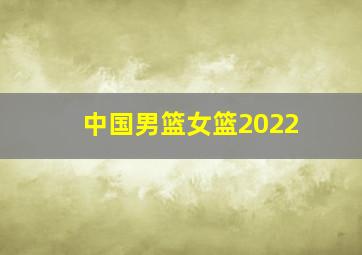 中国男篮女篮2022