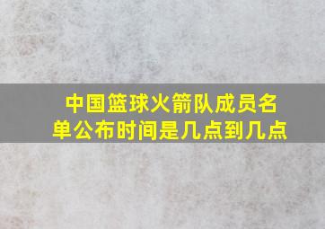 中国篮球火箭队成员名单公布时间是几点到几点