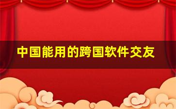 中国能用的跨国软件交友