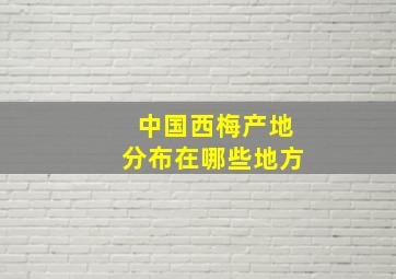 中国西梅产地分布在哪些地方