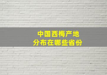 中国西梅产地分布在哪些省份